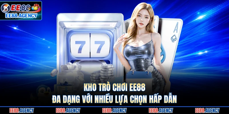 Kho trò chơi EE88 đa dạng với nhiều lựa chọn hấp dẫn